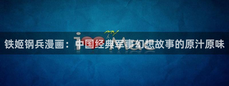 51漫画免费漫画在线看：铁姬钢兵漫画：中国经典军事幻想故事的原汁原味
