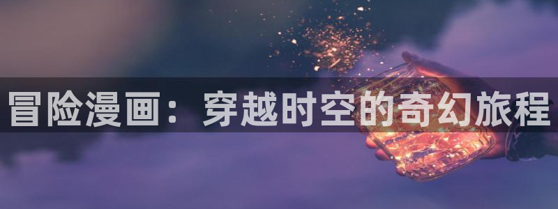 歪歪漫画51漫画观看步骤：冒险漫画：穿越时空的奇幻旅程